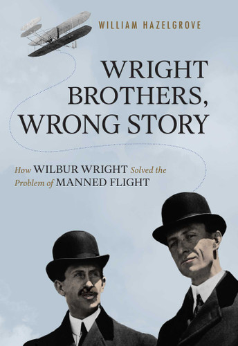Wright Brothers, Wrong Story: How Wilbur Wright Solved the Problem of Manned Flight book cover by William Elliott Hazelgrove