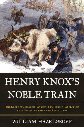 Henry Knox's Noble Train: The Story of a Boston Bookseller's Heroic Expedition That Saved the American Revolution book cover by William Elliott Hazelgrove