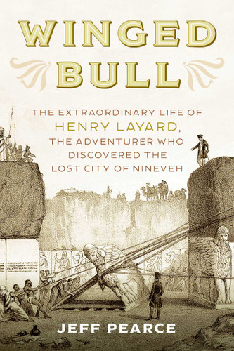 Winged Bull: The Extraordinary Life of Henry Layard, the Adventurer Who Discovered the Lost City of Nineveh book cover by Jeff Pearce