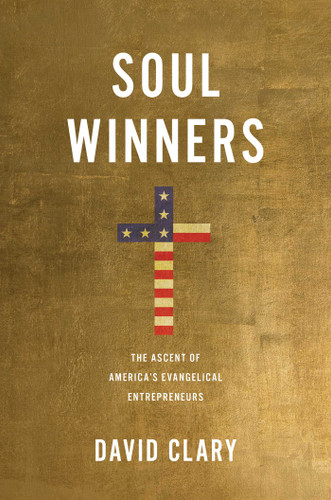 Soul Winners: The Ascent of America's Evangelical Entrepreneurs book cover by David Clary