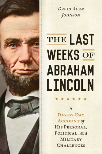 Last Weeks of Abraham Lincoln: A Day-by-Day Account of His Personal, Political, and Military Challenges book cover by David Alan Johnson