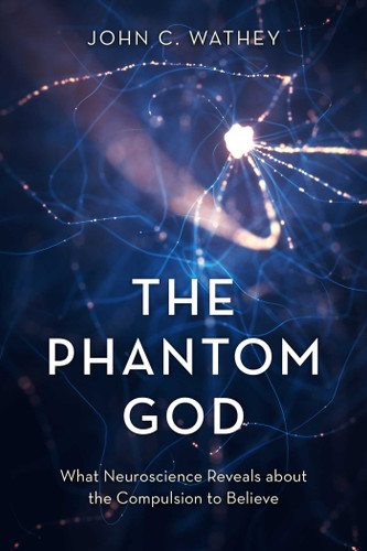 The Phantom God: What Neuroscience Reveals about the Compulsion to Believe book cover by John C. Wathey