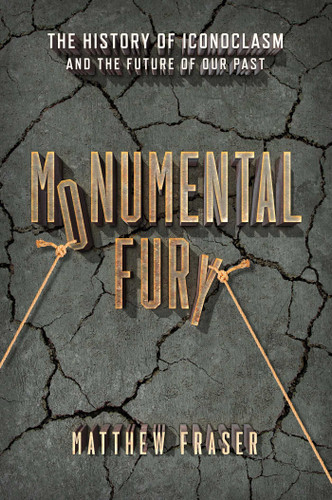 Monumental Fury: The History of Iconoclasm and the Future of Our Past book cover by Matthew Fraser