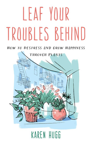 Leaf Your Troubles Behind: How to Destress and Grow Happiness through Plants book cover by Karen Hugg