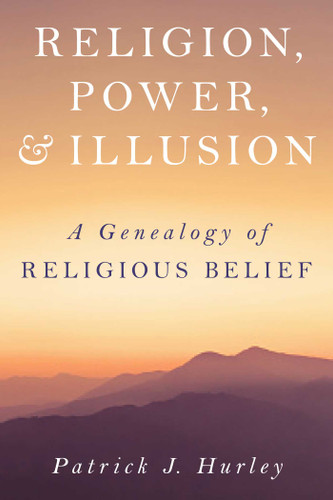 Religion, Power, and Illusion: A Genealogy of Religious Belief book cover by Patrick J Hurley