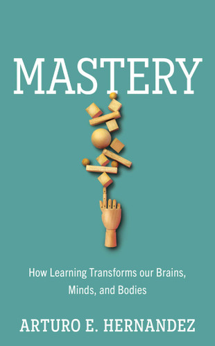 Mastery: How Learning Transforms Our Brains, Minds, and Bodies book cover by Arturo E. Hernandez