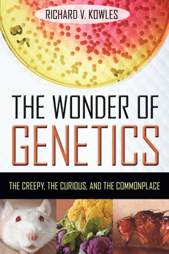 The Wonder of Genetics: The Creepy, the Curious, and the Commonplace book cover by Richard V. Kowles