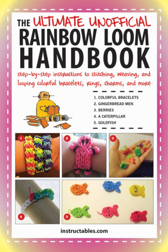 The Ultimate Unofficial Rainbow Loom Handbook: Step-by-Step Instructions to Stitching, Weaving, and Looping Colorful Bracelets, Rings, Charms, and More book cover by Instructables.com
