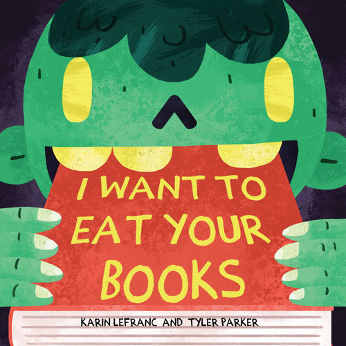 I Want to Eat Your Books book cover by Karin Lefranc, Tyler Parker