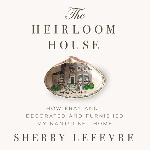The Heirloom House: How eBay and I Decorated and Furnished My Nantucket Home book cover by Sherry Lefevre