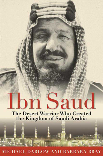 Ibn Saud: The Desert Warrior Who Created the Kingdom of Saudi Arabia book cover by Barbara Bray, Michael Darlow