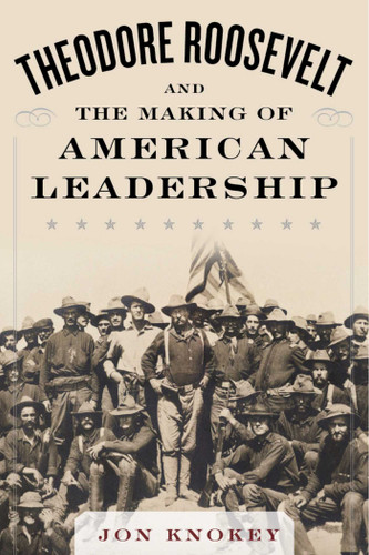 Theodore Roosevelt and the Making of American Leadership book cover by Jon Knokey