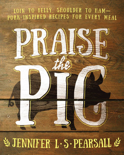 Praise the Pig: Loin to Belly, Shoulder to Ham—Pork-Inspired Recipes for Every Meal book cover by Jennifer L. S. Pearsall