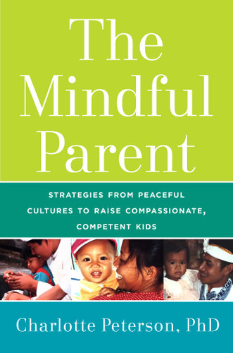 The Mindful Parent: Strategies from Peaceful Cultures to Raise Compassionate, Competent Kids book cover by Charlotte Peterson