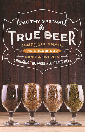 True Beer: Inside the Small, Neighborhood Nanobreweries Changing the World of Craft Beer book cover by Timothy Sprinkle