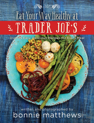 The Eat Your Way Healthy at Trader Joe's Cookbook: Over 75 Easy, Delicious Recipes for Every Meal book cover by Bonnie Matthews