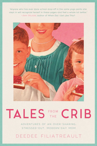 Tales from the Crib: Adventures of an Over-sharing, Stressed-Out, Modern-Day Mom book cover by DeeDee Filiatreault