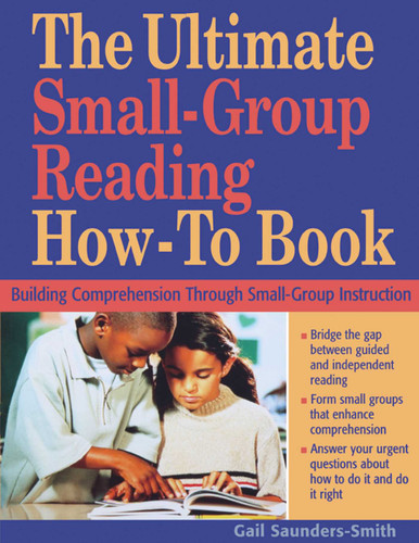 The Ultimate Small-Group Reading How-To Book: Building Comprehension Through Small-Group Instruction book cover by Gail Saunders-Smith