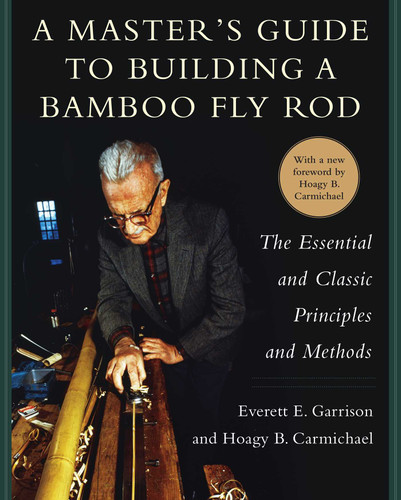 A Master's Guide to Building a Bamboo Fly Rod: The Essential and Classic Principles and Methods book cover by Everett E. Garrison, Hoagy B. Carmichael