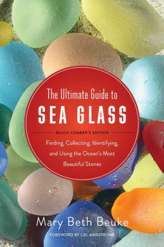 The Ultimate Guide to Sea Glass: Beach Comber's Edition: Finding, Collecting, Identifying, and Using the Ocean's Most Beautiful Stones book cover by 