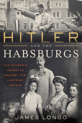 Hitler and the Habsburgs: The Führer's Vendetta Against the Austrian Royals book cover by James Longo