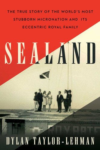Sealand: The True Story of the World's Most Stubborn Micronation and Its Eccentric Royal Family book cover by Dylan Taylor-Lehman