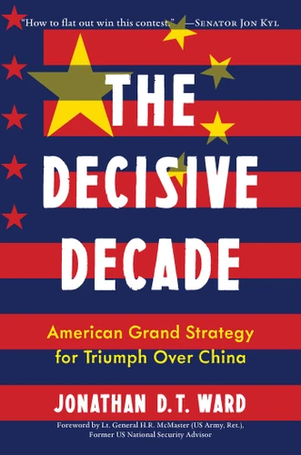 The Decisive Decade: American Grand Strategy for Triumph Over China book cover by Jonathan D.T. Ward