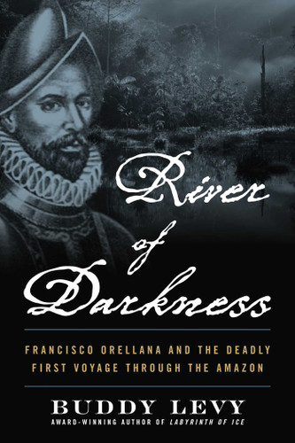 River of Darkness: Francisco Orellana and the Deadly First Voyage through the Amazon book cover by Buddy Levy
