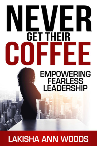 Never Get Their Coffee: Empowering Fearless Leadership book cover by Lakisha Ann Woods
