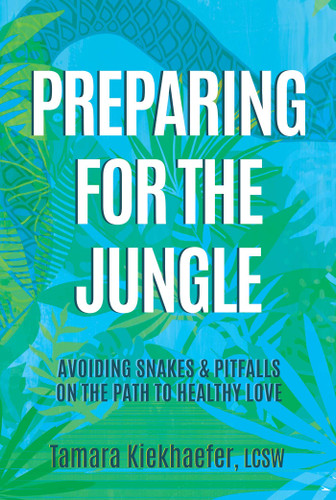 Preparing for the Jungle: Avoiding Snakes & Pitfalls on the Path to Healthy Love book cover by Tamara Kiekhaefer, LCSW