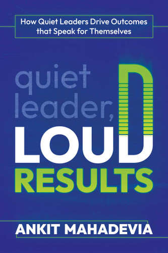 Quiet Leader, Loud Results: How Quiet Leaders Drive Outcomes that Speak for Themselves book cover by Ankit Mahadevia