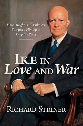 Ike in Love and War: How Dwight D. Eisenhower Sacrificed Himself to Keep the Peace book cover by Richard Striner