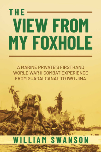 The View from My Foxhole: A Marine Private's Firsthand World War II Combat Experience from Guadalcanal to Iwo Jima book cover by William Swanson