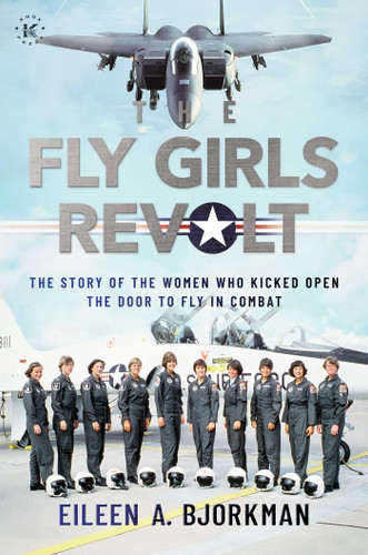 The Fly Girls Revolt: The Story of the Women Who Kicked Open the Door to Fly in Combat book cover by Eileen A. Bjorkman