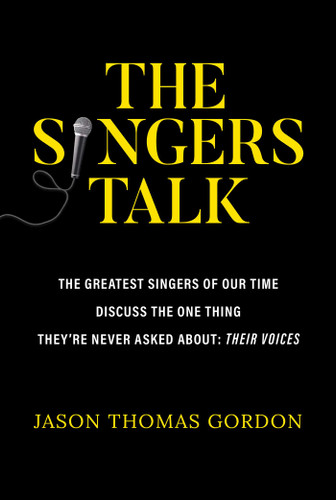 The Singers Talk: The Greatest Singers of Our Time Discuss the One Thing They're Never Asked About: Their Voices book cover by Jason Thomas Gordon