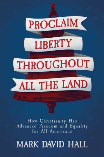 Proclaim Liberty Throughout All the Land: How Christianity Has Advanced Freedom and Equality for All Americans book cover by Mark David Hall