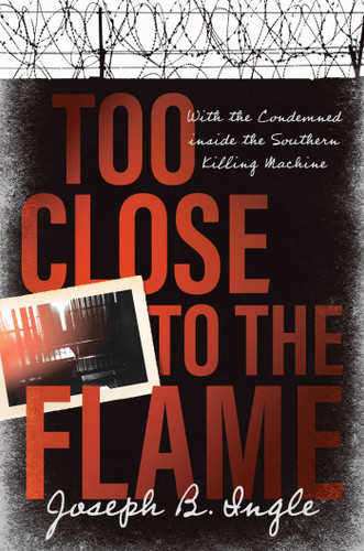 Too Close to the Flame: With the Condemned inside the Southern Killing Machine book cover by Joseph B. Ingle