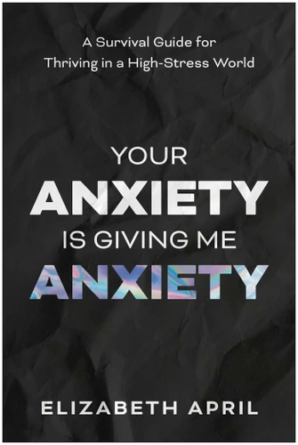 Your Anxiety Is Giving Me Anxiety: A Survival Guide for Thriving in a High-Stress World book cover by Elizabeth  April