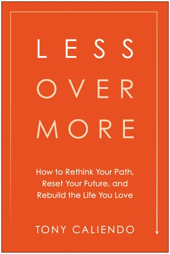 Less Over More: How to Rethink Your Path, Reset Your Future, and Rebuild the Life You Love book cover by Tony Caliendo