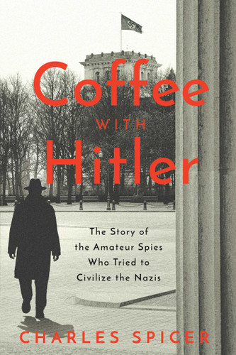 Coffee With Hitler: The Untold Story of the Amateur Spies Who Tried to Civilize the Nazis book cover by Charles Spicer