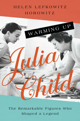 Warming Up Julia Child: The Remarkable Figures Who Shaped a Legend book cover by Helen Lefkowitz Horowitz