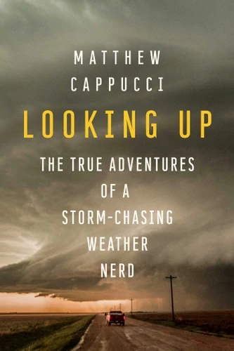 Looking Up: The True Adventures of a Storm-Chasing Weather Nerd book cover by Matthew  Cappucci