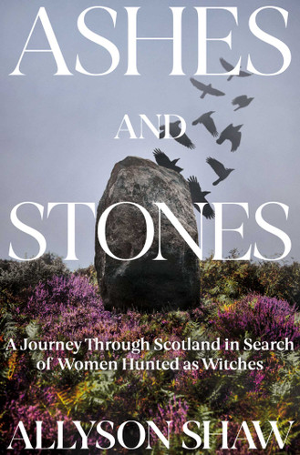 Ashes and Stones: A Journey Through Scotland in Search of Women Hunted as Witches book cover by Allyson Shaw
