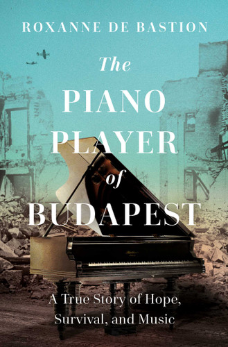The Piano Player of Budapest: A True Story of Survival, Hope, and Music book cover by Roxanne de Bastion