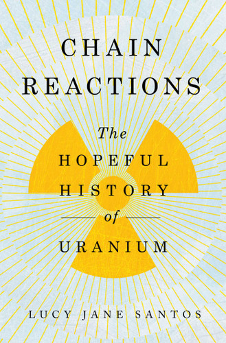 Chain Reactions: The Hopeful History of Uranium book cover by Lucy Jane Santos
