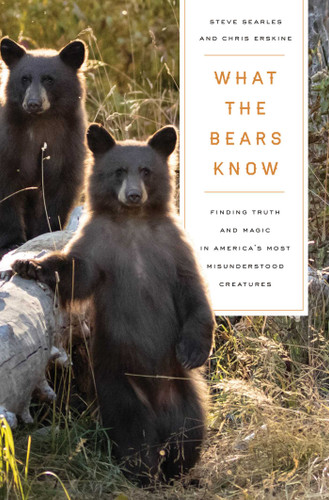 What the Bears Know: How I Found Truth and Magic in America's Most Misunderstood Creatures—A Memoir by Animal Planet's "The Bear Whisperer" book cover by Steve Searles, Chris Erskine