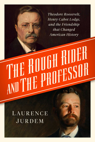 The Rough Rider and the Professor: Theodore Roosevelt, Henry Cabot Lodge, and the Friendship that Changed American History book cover by Laurence Jurdem