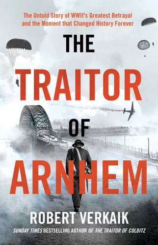 The Traitor of Arnhem: The Untold Story of WWII's Greatest Betrayal and the Moment that Changed History Forever book cover by Robert Verkaik