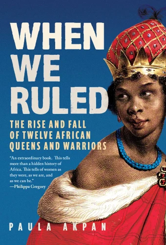 When We Ruled: The Rise and Fall of Twelve African Queens and Warriors book cover by Paula  Akpan