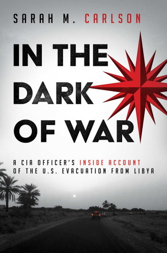 In the Dark of War: A CIA Officer's Inside Account of the U.S. Evacuation from Libya book cover by Sarah M. Carlson